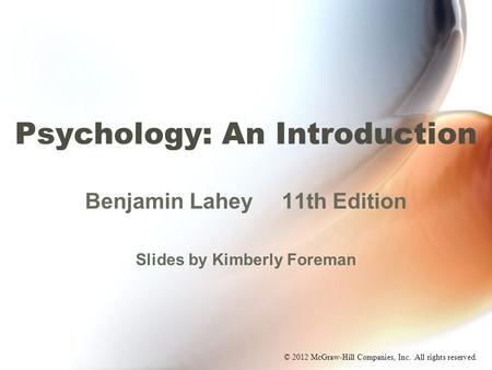 © 2012 McGraw-Hill Companies, Inc. All rights reserved. Psychology: An Introduction Benjamin Lahey11th Edition Slides by Kimberly Foreman.