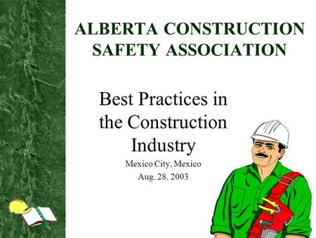 ALBERTA CONSTRUCTION SAFETY ASSOCIATION Best Practices in the Construction Industry Mexico City, Mexico Aug. 28, 2003.