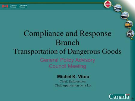 1 Compliance and Response Branch Transportation of Dangerous Goods Michel K. Vitou Chief, Enforcement Chef, Application de la Loi General Policy Advisory.