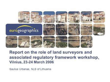Report on the role of land surveyors and associated regulatory framework workshop, Vilnius, 23-24 March 2006 Saulius Urbanas, NLS of Lithuania.