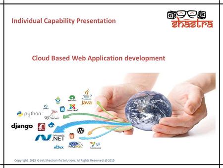 Cloud Based Web Application development Individual Capability Presentation Copyright 2015 Geek Shastra Info Solutions, All Rights 2015.