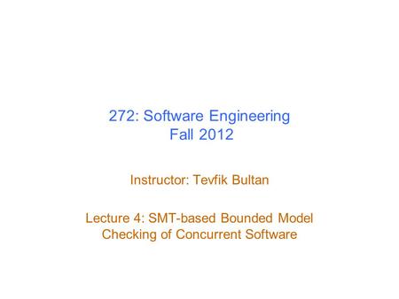 272: Software Engineering Fall 2012 Instructor: Tevfik Bultan Lecture 4: SMT-based Bounded Model Checking of Concurrent Software.