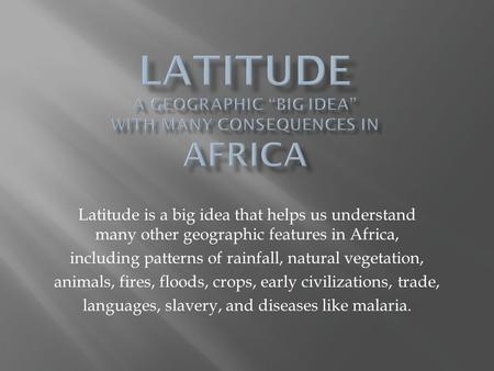 Latitude is a big idea that helps us understand many other geographic features in Africa, including patterns of rainfall, natural vegetation, animals,