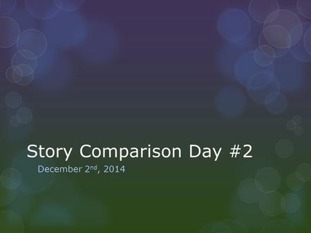 Story Comparison Day #2 December 2 nd, 2014. Warm Up: Boredom Date: December 2 nd, 2014 Prompt: Think of the last time you were really bored. How did.