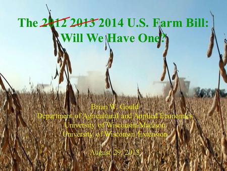 The 2012 2013 2014 U.S. Farm Bill: Will We Have One? Brian W. Gould Department of Agricultural and Applied Economics University of Wisconsin-Madison University.