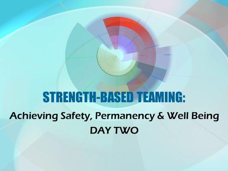 STRENGTH-BASED TEAMING: Achieving Safety, Permanency & Well Being DAY TWO.