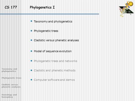 CS 177 Phylogenetics I Taxonomy and phylogenetics Phylogenetic trees Cladistic versus phenetic analyses Model of sequence evolution Phylogenetic trees.