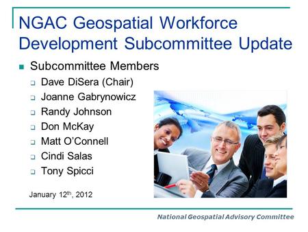 National Geospatial Advisory Committee NGAC Geospatial Workforce Development Subcommittee Update Subcommittee Members  Dave DiSera (Chair)  Joanne Gabrynowicz.