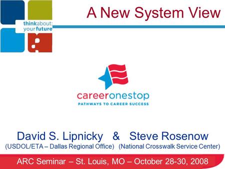 ARC Seminar – St. Louis, MO – October 28-30, 2008 A New System View David S. Lipnicky & Steve Rosenow (USDOL/ETA – Dallas Regional Office) (National Crosswalk.