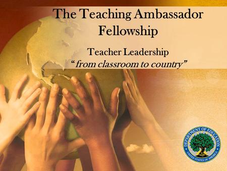 The Teaching Ambassador Fellowship Teacher Leadership “from classroom to country”
