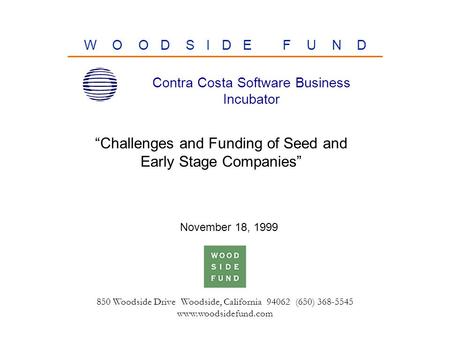 850 Woodside Drive Woodside, California 94062 (650) 368-5545 www.woodsidefund.com W O O D S I D E F U N D “Challenges and Funding of Seed and Early Stage.