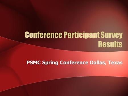 Conference Participant Survey Results PSMC Spring Conference Dallas, Texas.