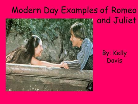 Modern Day Examples of Romeo and Juliet By: Kelly Davis.