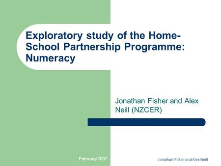 February 2007 Jonathan Fisher and Alex Neill Exploratory study of the Home- School Partnership Programme: Numeracy Jonathan Fisher and Alex Neill (NZCER)