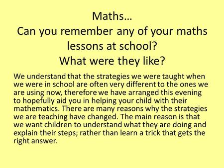 Maths… Can you remember any of your maths lessons at school? What were they like? We understand that the strategies we were taught when we were in school.