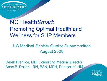 NC HealthSmart : Promoting Optimal Health and Wellness for SHP Members NC Medical Society Quality Subcommittee August 2009 Derek Prentice, MD, Consulting.