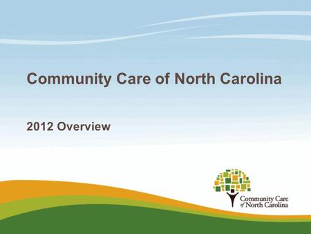 Community Care of North Carolina 2012 Overview. Medicaid challenges  Lowering reimbursement reduces access and increases ER usage/costs  Reducing eligibility.