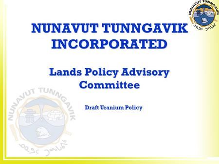NUNAVUT TUNNGAVIK INCORPORATED Lands Policy Advisory Committee Draft Uranium Policy.