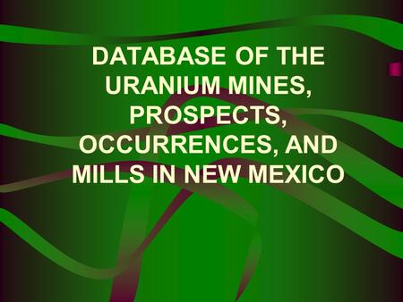 DATABASE OF THE URANIUM MINES, PROSPECTS, OCCURRENCES, AND MILLS IN NEW MEXICO.