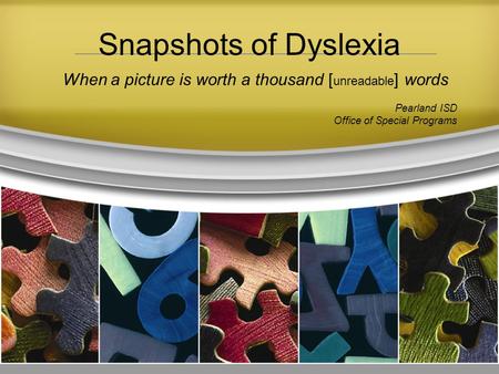 When a picture is worth a thousand [ unreadable ] words Pearland ISD Office of Special Programs Snapshots of Dyslexia.