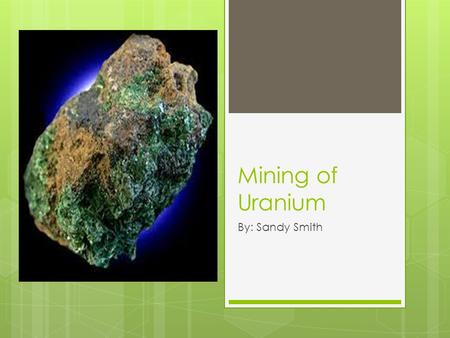 Mining of Uranium By: Sandy Smith.  Total amount of uranium mined was 50,572 tons in 2009.  Top three producers of uranium are Kazakhstan, Australia.