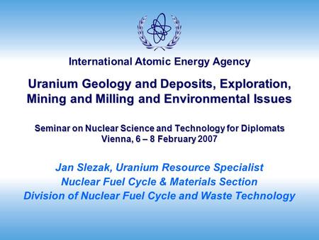International Atomic Energy Agency Uranium Geology and Deposits, Exploration, Mining and Milling and Environmental Issues Seminar on Nuclear Science and.