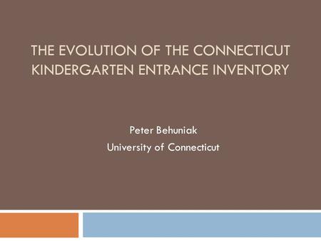 THE EVOLUTION OF THE CONNECTICUT KINDERGARTEN ENTRANCE INVENTORY Peter Behuniak University of Connecticut.