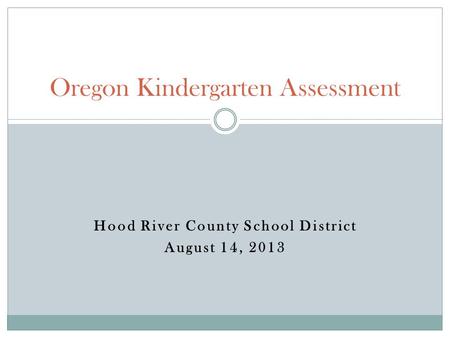 Hood River County School District August 14, 2013 Oregon Kindergarten Assessment.