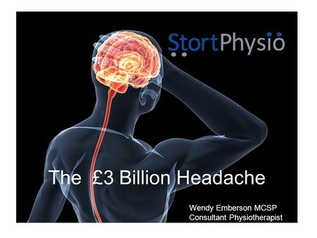 The £3 Billion Headache Wendy Emberson MCSP Consultant Physiotherapist.