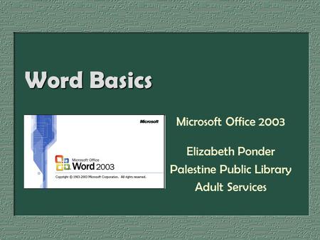 Word Basics Microsoft Office 2003 Elizabeth Ponder Palestine Public Library Adult Services.