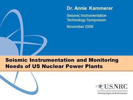 Seismic Instrumentation and Monitoring Needs of US Nuclear Power Plants Dr. Annie Kammerer Seismic Instrumentation Technology Symposium November 2009.