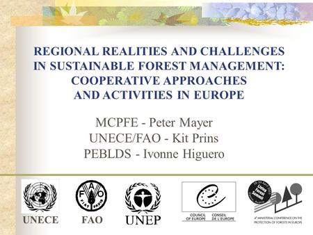 UNECEFAO REGIONAL REALITIES AND CHALLENGES IN SUSTAINABLE FOREST MANAGEMENT: COOPERATIVE APPROACHES AND ACTIVITIES IN EUROPE MCPFE - Peter Mayer UNECE/FAO.