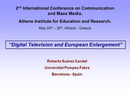 “Digital Television and European Enlargement” 2 nd International Conference on Communication and Mass Media. Athens Institute for Education and Research.