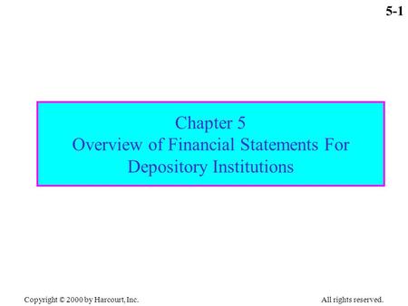 Copyright © 2000 by Harcourt, Inc. All rights reserved. 5-1 Chapter 5 Overview of Financial Statements For Depository Institutions.