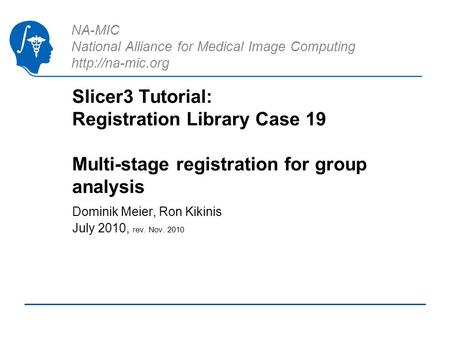 NA-MIC National Alliance for Medical Image Computing  Slicer3 Tutorial: Registration Library Case 19 Multi-stage registration for group.