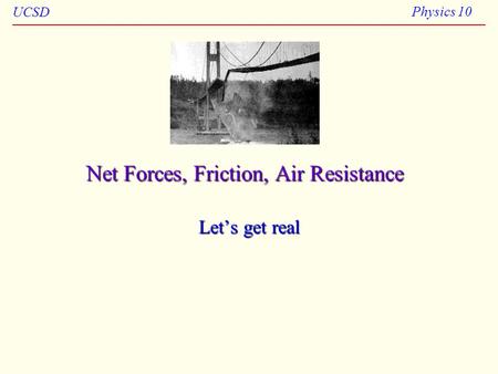 UCSD Physics 10 Net Forces, Friction, Air Resistance Let’s get real.