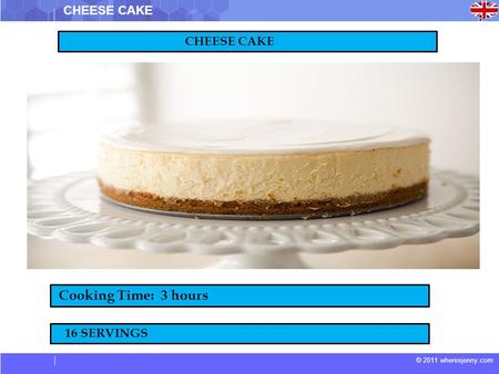 © 2011 wheresjenny.com CHEESE CAKE Cooking Time: 3 hours 16 SERVINGS.