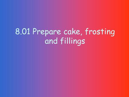 8.01 Prepare cake, frosting and fillings. Unshortened cake Lowest calories Foam cakes Contain no fat Angel food cake and sponge Leavened by air, which.