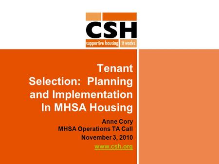 Tenant Selection: Planning and Implementation In MHSA Housing Anne Cory MHSA Operations TA Call November 3, 2010 www.csh.org.