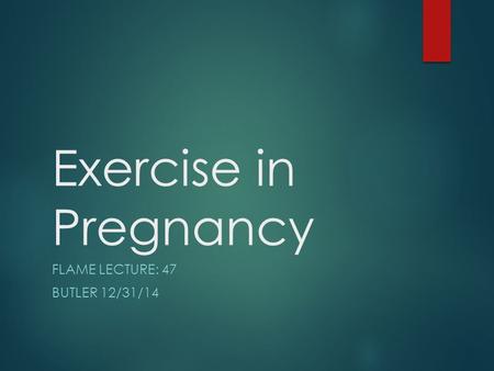 Exercise in Pregnancy FLAME LECTURE: 47 BUTLER 12/31/14.