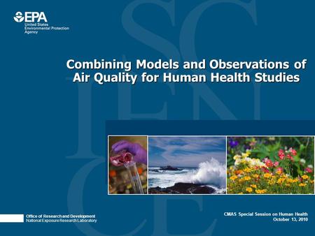Office of Research and Development National Exposure Research Laboratory CMAS Special Session on Human Health October 13, 2010 Combining Models and Observations.