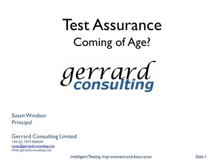 Slide 1 Intelligent Testing, Improvement and Assurance Susan Windsor Principal Gerrard Consulting Limited +44 (0) 7974 808604