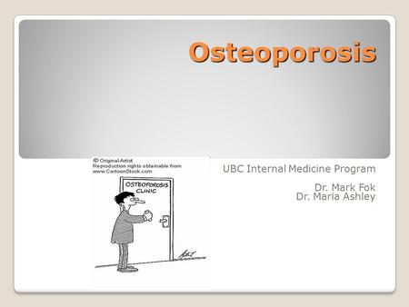 Osteoporosis UBC Internal Medicine Program Dr. Mark Fok Dr. Maria Ashley.