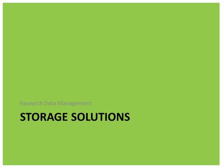 STORAGE SOLUTIONS Research Data Management. Keeping your data just on your working machine, be it lap top or desktop, is the perfect way to loose your.