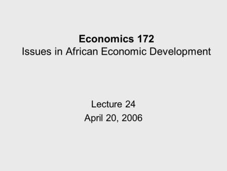 Economics 172 Issues in African Economic Development Lecture 24 April 20, 2006.