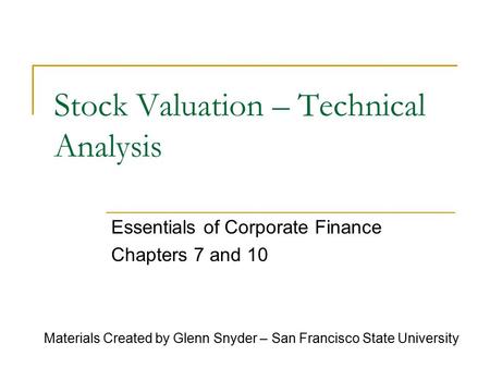 Stock Valuation – Technical Analysis Essentials of Corporate Finance Chapters 7 and 10 Materials Created by Glenn Snyder – San Francisco State University.
