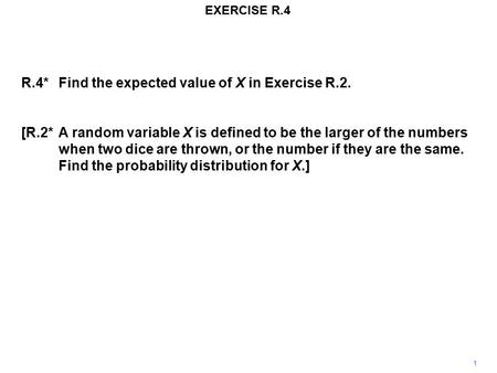 EXERCISE R.4 1 R.4*Find the expected value of X in Exercise R.2. [R.2*A random variable X is defined to be the larger of the numbers when two dice are.