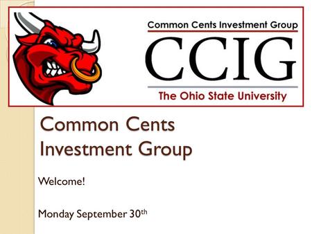 Common Cents Investment Group Welcome! Monday September 30 th.