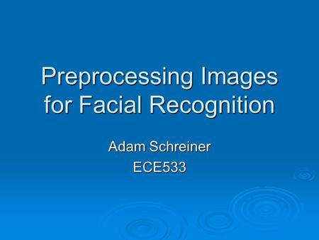 Preprocessing Images for Facial Recognition Adam Schreiner ECE533.