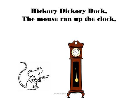 Hickory Dickory Dock, The mouse ran up the clock, 2010 Cochlear Ltd & MREIC.